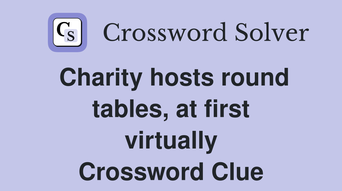 Charity hosts round tables, at first virtually Crossword Clue Answers